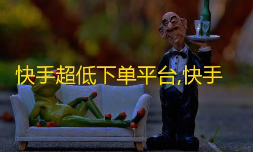 第五人格辅助技能快手超低下单平台,快手业务全网最低价 - ks双击业务24小时 - 500有效粉丝一小时搞定